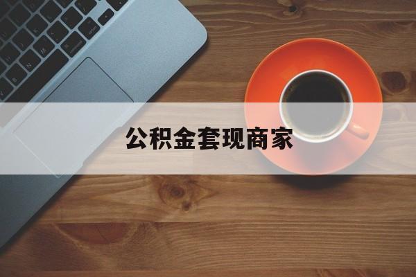 最新公积金套现商家方法分析(最方便真实的诸暨实在有点穷怎么能把公积金套现方法)
