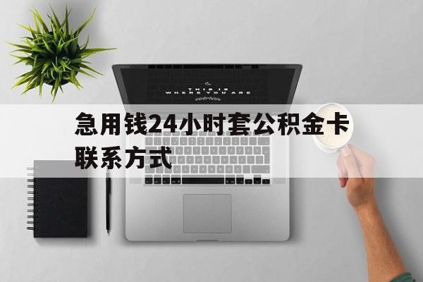 最新急用钱24小时套公积金卡联系方式方法分析(最方便真实的诸暨套公积金怎么套方法)
