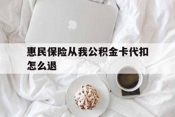 诸暨最新惠民保险从我公积金卡代扣怎么退方法分析(最方便真实的诸暨惠民保怎么退款了方法)