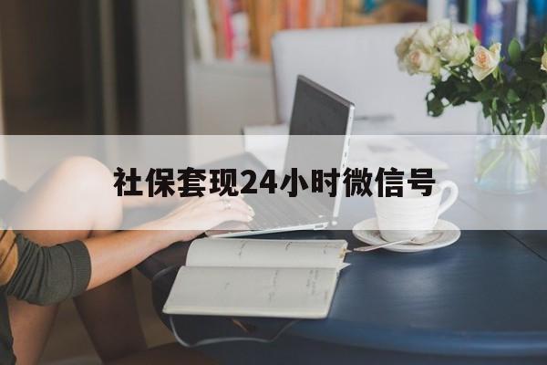 诸暨最新社保套现24小时微信号方法分析(最方便真实的诸暨24小时套社保卡 微信方法)