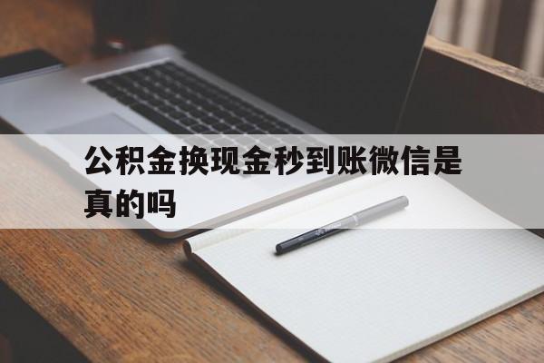 诸暨最新公积金换现金秒到账微信是真的吗方法分析(最方便真实的诸暨公积金提现到微信方法)