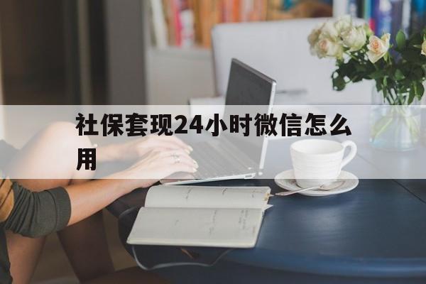 诸暨最新社保套现24小时微信怎么用方法分析(最方便真实的诸暨社保套现主要是套什么方法)