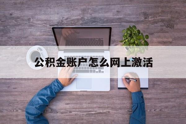 诸暨最新公积金账户怎么网上激活方法分析(最方便真实的诸暨公积金账户怎么网上激活的方法)