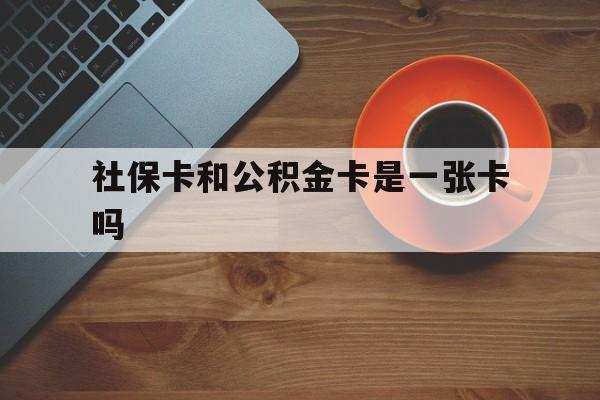 诸暨最新社保卡和公积金卡是一张卡吗方法分析(最方便真实的诸暨社保卡和公积金卡是一张卡吗?方法)