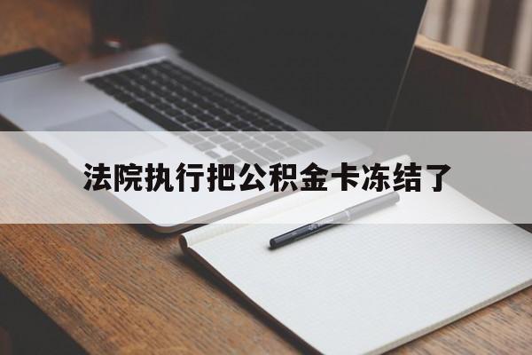 最新法院执行把公积金卡冻结了方法分析(最方便真实的诸暨法院冻结住房公积金方法)