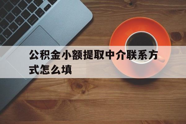 诸暨最新公积金小额提取中介联系方式怎么填方法分析(最方便真实的诸暨公积金提取中介可靠吗方法)