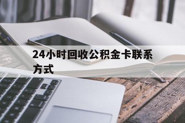 诸暨24小时回收公积金卡联系方式的简单介绍