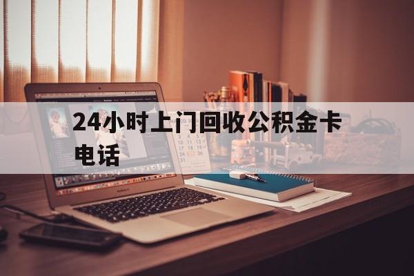 诸暨最新24小时上门回收公积金卡电话方法分析(最方便真实的诸暨24小时上门回收公积金卡电话方法)