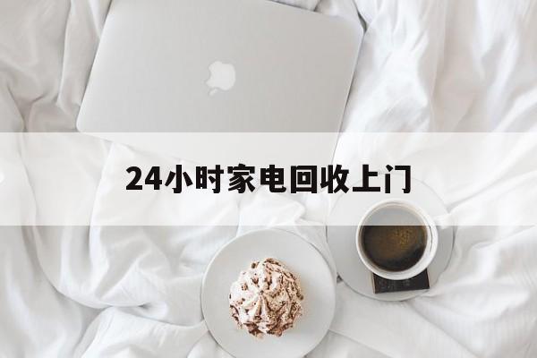 诸暨最新24小时家电回收上门方法分析(最方便真实的诸暨24小时家电回收上门安装方法)