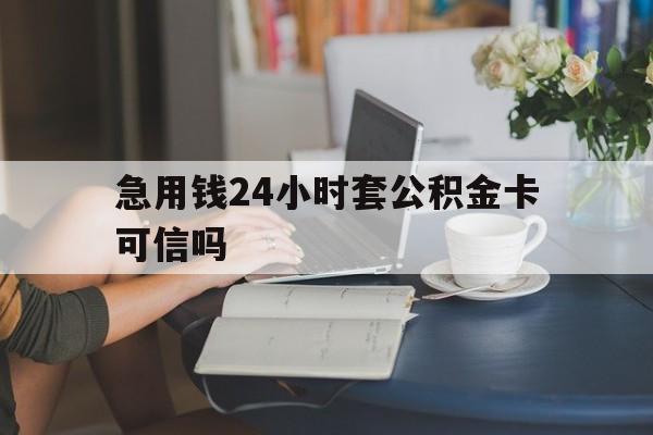 诸暨最新急用钱24小时套公积金卡可信吗方法分析(最方便真实的诸暨急用钱24小时套公积金卡可信吗安全吗方法)