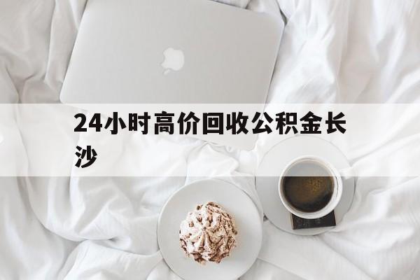 诸暨最新24小时高价回收公积金长沙方法分析(最方便真实的诸暨长沙公积金怎么取出来,去哪里取方法)