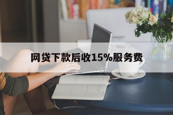诸暨最新网贷下款后收15%服务费方法分析(最方便真实的诸暨网贷收取贷后服务费合法吗方法)