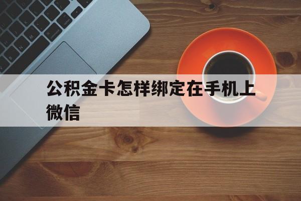 诸暨最新公积金卡怎样绑定在手机上微信方法分析(最方便真实的诸暨住房公积金卡怎么绑定微信方法)