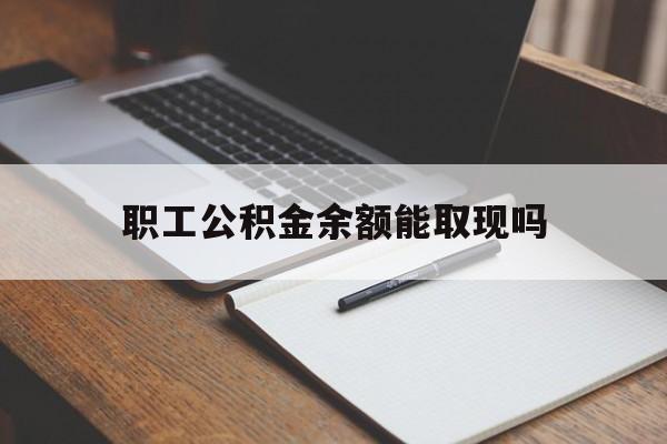 诸暨最新职工公积金余额能取现吗方法分析(最方便真实的诸暨职工公积金余额能取现吗怎么取方法)