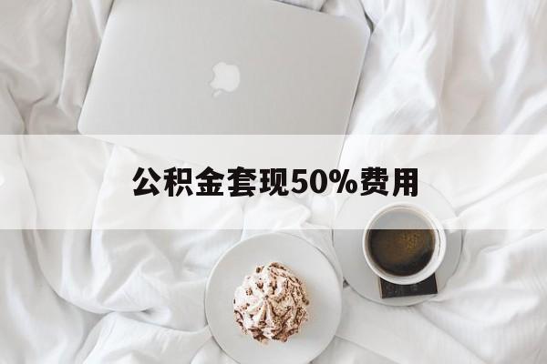 诸暨最新公积金套现50%费用方法分析(最方便真实的诸暨公积金套取方法)