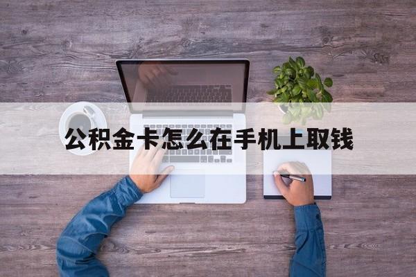 诸暨最新公积金卡怎么在手机上取钱方法分析(最方便真实的诸暨公积金卡怎么在手机上激活方法)