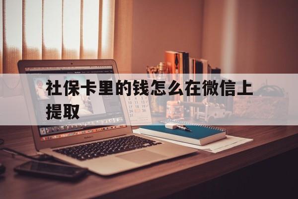 诸暨最新社保卡里的钱怎么在微信上提取方法分析(最方便真实的诸暨社保卡里的钱微信可以取出来吗方法)