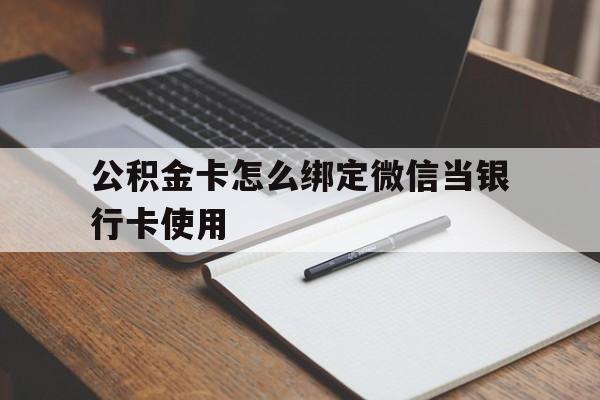 诸暨最新公积金卡怎么绑定微信当银行卡使用方法分析(最方便真实的诸暨公积金卡怎么绑定微信当银行卡使用呢方法)