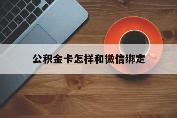 诸暨最新公积金卡怎样和微信绑定方法分析(最方便真实的诸暨公积金卡绑定微信可以消费吗方法)