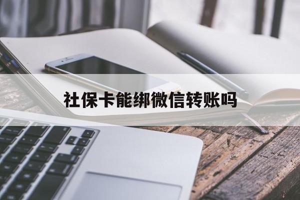 诸暨最新社保卡能绑微信转账吗方法分析(最方便真实的诸暨社保卡能绑定微信吗能提现吗方法)