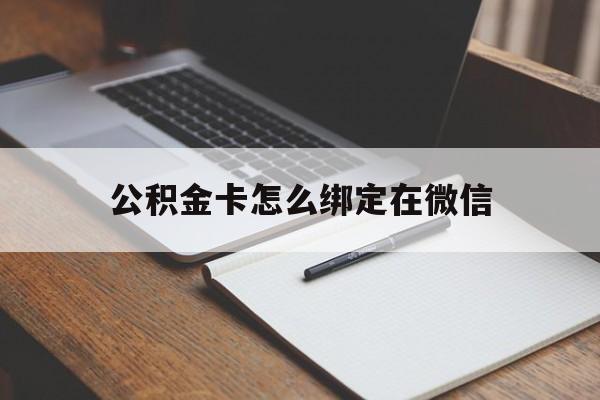 诸暨最新公积金卡怎么绑定在微信方法分析(最方便真实的诸暨公积金卡怎么绑定在微信提现方法)